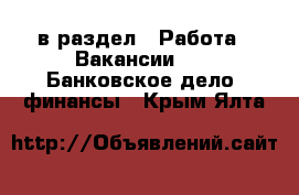  в раздел : Работа » Вакансии »  » Банковское дело, финансы . Крым,Ялта
